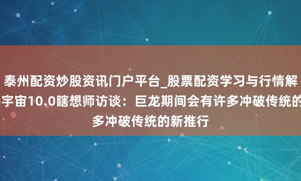 泰州配资炒股资讯门户平台_股票配资学习与行情解析 魔兽宇宙10.0瞎想师访谈：巨龙期间会有许多冲破传统的新推行