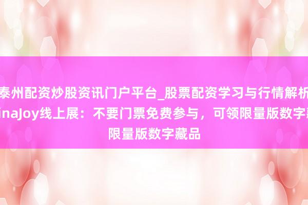 泰州配资炒股资讯门户平台_股票配资学习与行情解析 ChinaJoy线上展：不要门票免费参与，可领限量版数字藏品