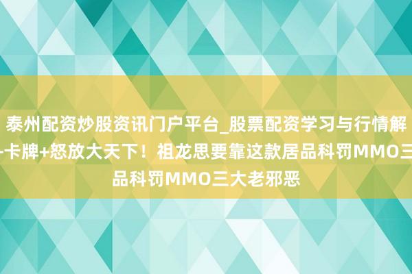 泰州配资炒股资讯门户平台_股票配资学习与行情解析 MMO+卡牌+怒放大天下！祖龙思要靠这款居品科罚MMO三大老邪恶
