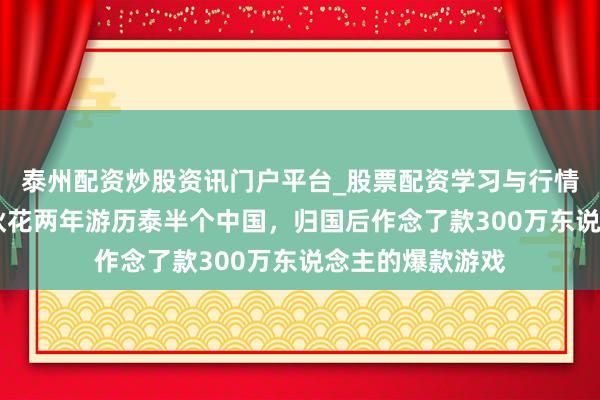 泰州配资炒股资讯门户平台_股票配资学习与行情解析 加拿大小伙花两年游历泰半个中国，归国后作念了款300万东说念主的爆款游戏