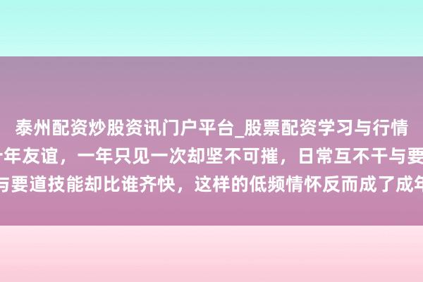 泰州配资炒股资讯门户平台_股票配资学习与行情解析 言承旭和佟丽娅十年友谊，一年只见一次却坚不可摧，日常互不干与要道技能却比谁齐快，这样的低频情怀反而成了成年东谈主最顶级的安全感