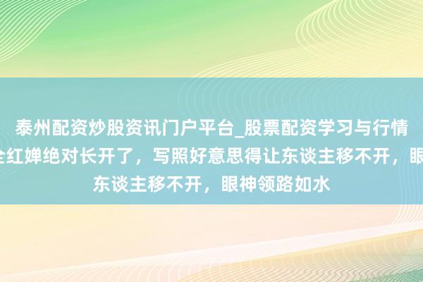 泰州配资炒股资讯门户平台_股票配资学习与行情解析 18岁全红婵绝对长开了，写照好意思得让东谈主移不开，眼神领路如水