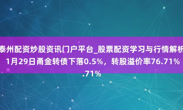 泰州配资炒股资讯门户平台_股票配资学习与行情解析 1月29日甬金转债下落0.5%，转股溢价率76.71%