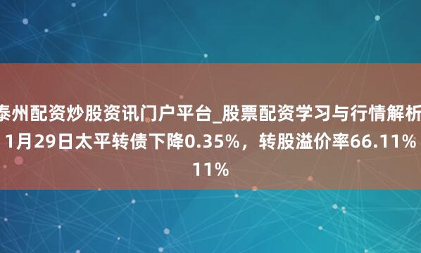 泰州配资炒股资讯门户平台_股票配资学习与行情解析 1月29日太平转债下降0.35%，转股溢价率66.11%