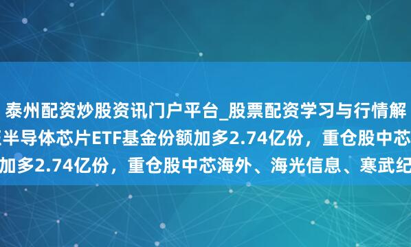 泰州配资炒股资讯门户平台_股票配资学习与行情解析 1月29日中原国证半导体芯片ETF基金份额加多2.74亿份，重仓股中芯海外、海光信息、寒武纪