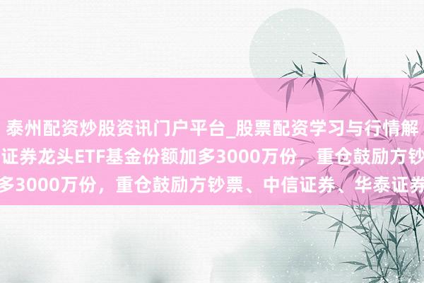 泰州配资炒股资讯门户平台_股票配资学习与行情解析 1月29日鹏华国证证券龙头ETF基金份额加多3000万份，重仓鼓励方钞票、中信证券、华泰证券