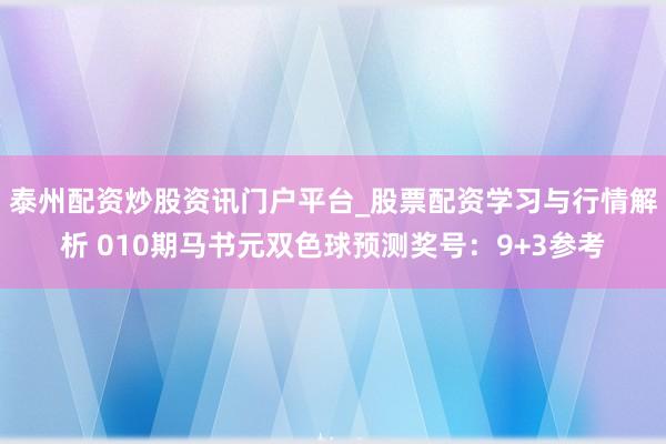 泰州配资炒股资讯门户平台_股票配资学习与行情解析 010期马书元双色球预测奖号：9+3参考