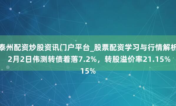 泰州配资炒股资讯门户平台_股票配资学习与行情解析 2月2日伟测转债着落7.2%，转股溢价率21.15%