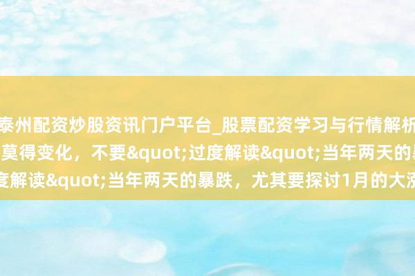 泰州配资炒股资讯门户平台_股票配资学习与行情解析 高盛走动员：大逻辑莫得变化，不要"过度解读"当年两天的暴跌，尤其要探讨1月的大涨