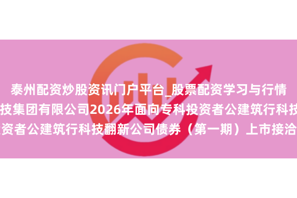 泰州配资炒股资讯门户平台_股票配资学习与行情解析 对于广州数字科技集团有限公司2026年面向专科投资者公建筑行科技翻新公司债券（第一期）上市接洽事项的告知