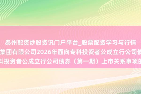 泰州配资炒股资讯门户平台_股票配资学习与行情解析 对于深圳市特发集团有限公司2026年面向专科投资者公成立行公司债券（第一期）上市关系事项的见知