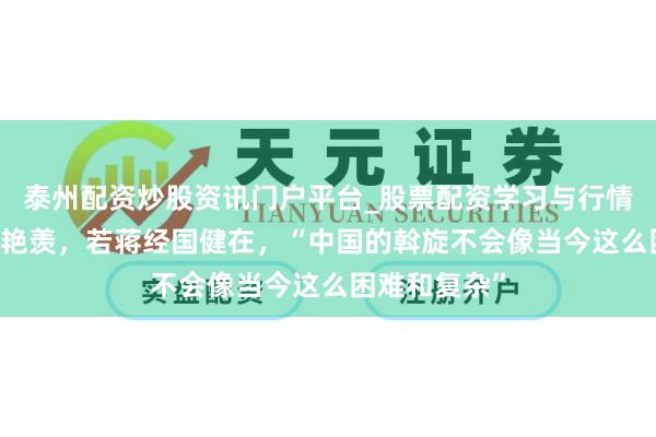 泰州配资炒股资讯门户平台_股票配资学习与行情解析 邓小平艳羡，若蒋经国健在，“中国的斡旋不会像当今这么困难和复杂”