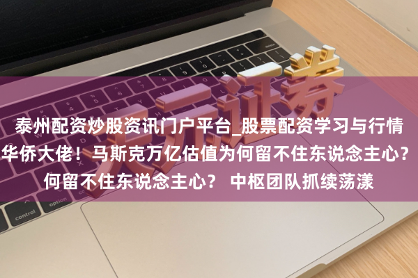 泰州配资炒股资讯门户平台_股票配资学习与行情解析 两天痛失两位华侨大佬！马斯克万亿估值为何留不住东说念主心？ 中枢团队抓续荡漾