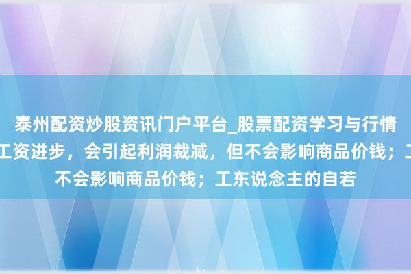 泰州配资炒股资讯门户平台_股票配资学习与行情解析 马克念念：工资进步，会引起利润裁减，但不会影响商品价钱；工东说念主的自若