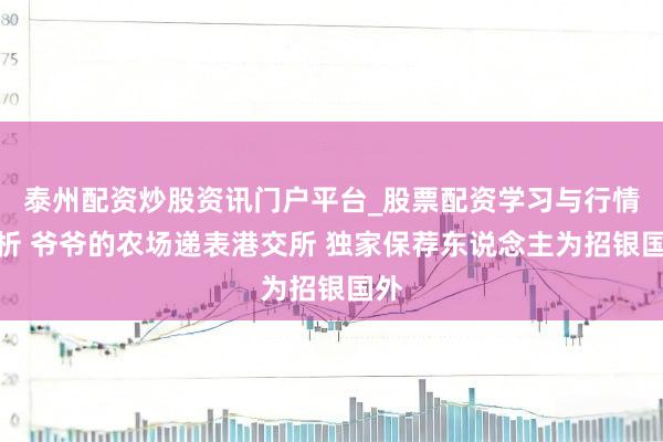 泰州配资炒股资讯门户平台_股票配资学习与行情解析 爷爷的农场递表港交所 独家保荐东说念主为招银国外
