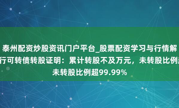 泰州配资炒股资讯门户平台_股票配资学习与行情解析 重庆银行可转债转股证明：累计转股不及万元，未转股比例超99.99%