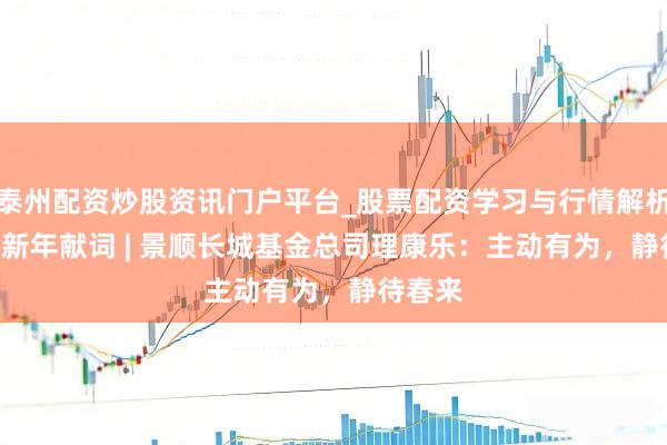 泰州配资炒股资讯门户平台_股票配资学习与行情解析 2026新年献词 | 景顺长城基金总司理康乐：主动有为，静待春来
