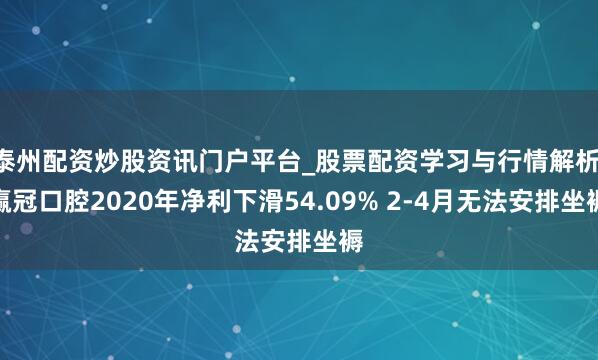 泰州配资炒股资讯门户平台_股票配资学习与行情解析 赢冠口腔2020年净利下滑54.09% 2-4月无法安排坐褥