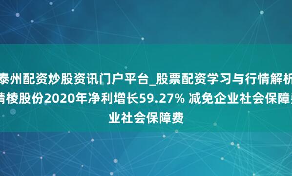 泰州配资炒股资讯门户平台_股票配资学习与行情解析 精棱股份2020年净利增长59.27% 减免企业社会保障费