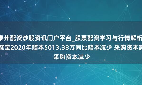 泰州配资炒股资讯门户平台_股票配资学习与行情解析 ST聚宝2020年赔本5013.38万同比赔本减少 采购资本减少