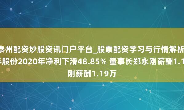 泰州配资炒股资讯门户平台_股票配资学习与行情解析 杉杉股份2020年净利下滑48.85% 董事长郑永刚薪酬1.19万