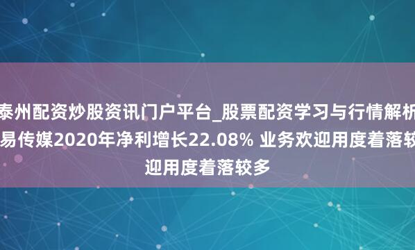 泰州配资炒股资讯门户平台_股票配资学习与行情解析 弘易传媒2020年净利增长22.08% 业务欢迎用度着落较多