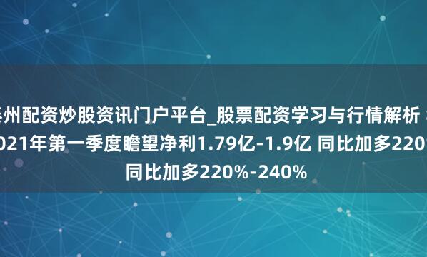 泰州配资炒股资讯门户平台_股票配资学习与行情解析 华贸物流2021年第一季度瞻望净利1.79亿-1.9亿 同比加多220%-240%