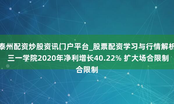 泰州配资炒股资讯门户平台_股票配资学习与行情解析 三一学院2020年净利增长40.22% 扩大场合限制