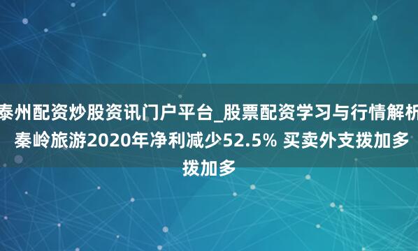 泰州配资炒股资讯门户平台_股票配资学习与行情解析 秦岭旅游2020年净利减少52.5% 买卖外支拨加多