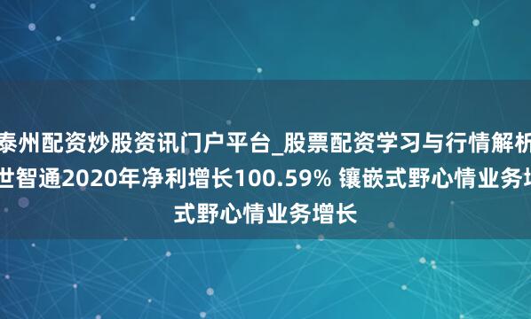 泰州配资炒股资讯门户平台_股票配资学习与行情解析 捷世智通2020年净利增长100.59% 镶嵌式野心情业务增长