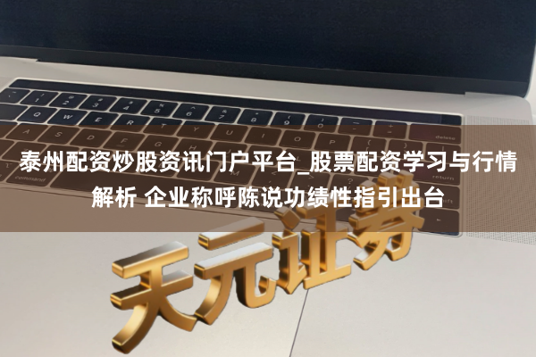 泰州配资炒股资讯门户平台_股票配资学习与行情解析 企业称呼陈说功绩性指引出台