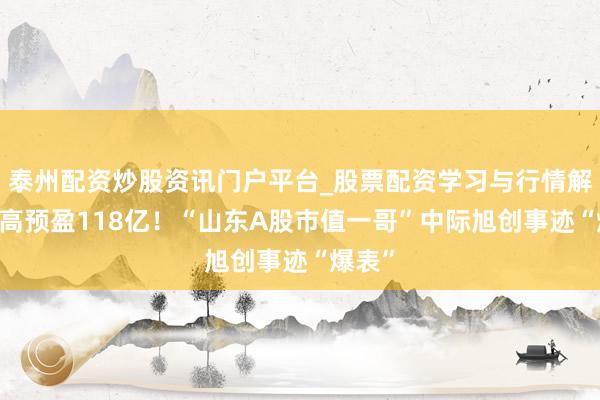 泰州配资炒股资讯门户平台_股票配资学习与行情解析 最高预盈118亿！“山东A股市值一哥”中际旭创事迹“爆表”