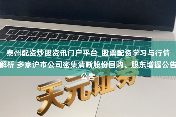 泰州配资炒股资讯门户平台_股票配资学习与行情解析 多家沪市公司密集清晰股份回购、股东增握公告