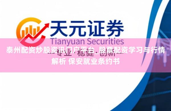 泰州配资炒股资讯门户平台_股票配资学习与行情解析 保安就业条约书