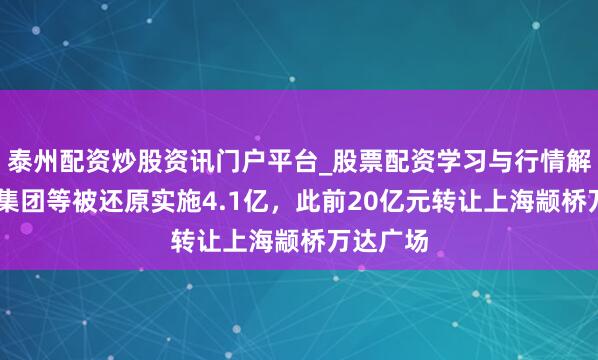 泰州配资炒股资讯门户平台_股票配资学习与行情解析 万达集团等被还原实施4.1亿，此前20亿元转让上海颛桥万达广场