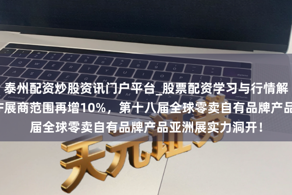 泰州配资炒股资讯门户平台_股票配资学习与行情解析 再破纪录：PLF展商范围再增10%，第十八届全球零卖自有品牌产品亚洲展实力洞开！