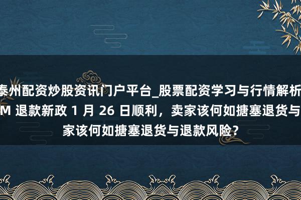 泰州配资炒股资讯门户平台_股票配资学习与行情解析 亚马逊 FBM 退款新政 1 月 26 日顺利，卖家该何如搪塞退货与退款风险？
