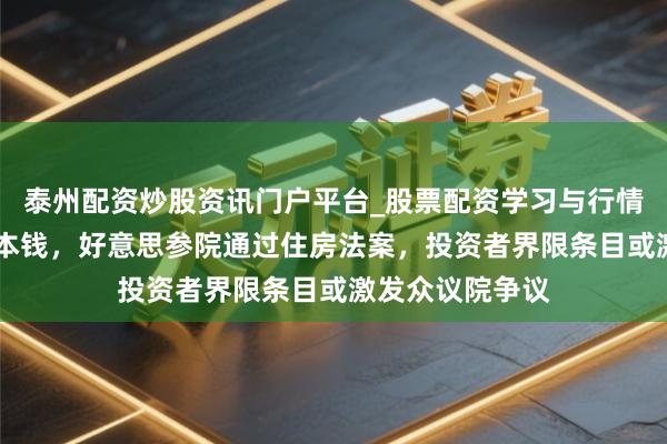 泰州配资炒股资讯门户平台_股票配资学习与行情解析 缓解住房本钱，好意思参院通过住房法案，投资者界限条目或激发众议院争议