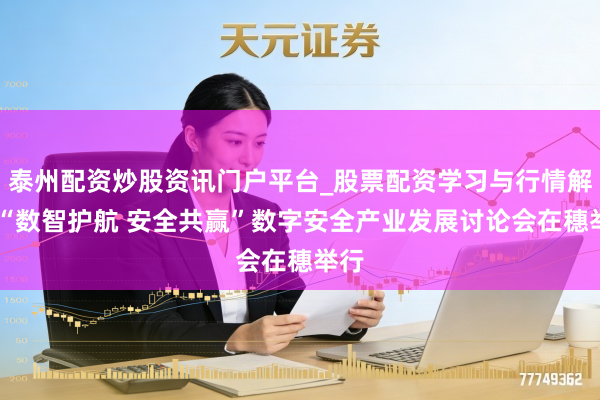 泰州配资炒股资讯门户平台_股票配资学习与行情解析 “数智护航 安全共赢”数字安全产业发展讨论会在穗举行