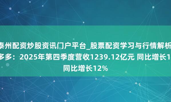 泰州配资炒股资讯门户平台_股票配资学习与行情解析 拼多多：2025年第四季度营收1239.12亿元 同比增长12%