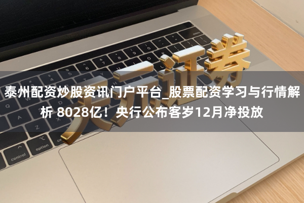 泰州配资炒股资讯门户平台_股票配资学习与行情解析 8028亿！央行公布客岁12月净投放