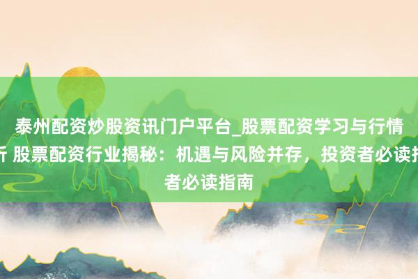 泰州配资炒股资讯门户平台_股票配资学习与行情解析 股票配资行业揭秘：机遇与风险并存，投资者必读指南