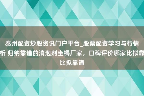 泰州配资炒股资讯门户平台_股票配资学习与行情解析 归纳靠谱的消泡剂坐褥厂家，口碑评价哪家比拟靠谱