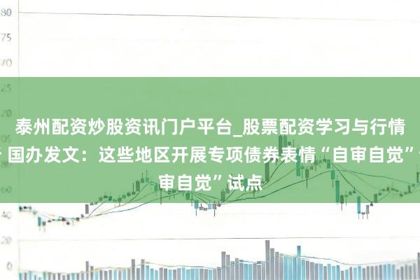 泰州配资炒股资讯门户平台_股票配资学习与行情解析 国办发文：这些地区开展专项债券表情“自审自觉”试点
