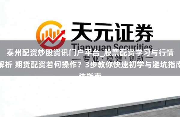 泰州配资炒股资讯门户平台_股票配资学习与行情解析 期货配资若何操作？3步教你快速初学与避坑指南