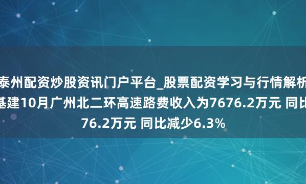 泰州配资炒股资讯门户平台_股票配资学习与行情解析 越秀交通基建10月广州北二环高速路费收入为7676.2万元 同比减少6.3%