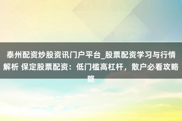 泰州配资炒股资讯门户平台_股票配资学习与行情解析 保定股票配资:低门槛高杠杆,散户必看攻略