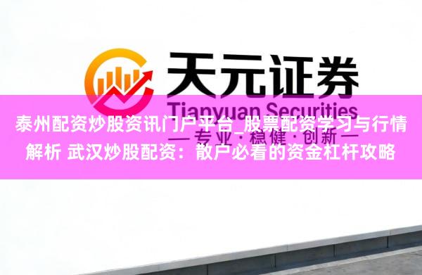 泰州配资炒股资讯门户平台_股票配资学习与行情解析 武汉炒股配资：散户必看的资金杠杆攻略