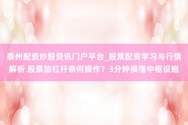 泰州配资炒股资讯门户平台_股票配资学习与行情解析 股票加杠杆奈何操作？3分钟搞懂中枢设施