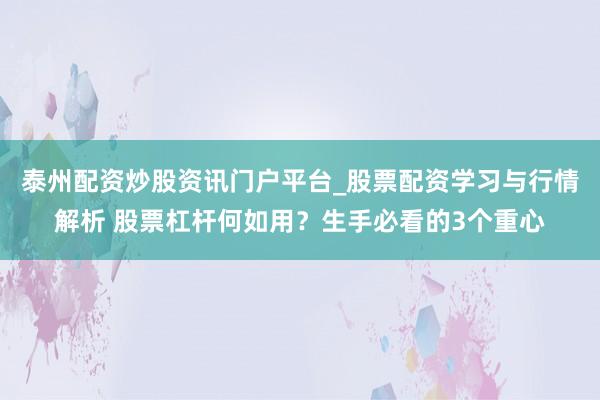 泰州配资炒股资讯门户平台_股票配资学习与行情解析 股票杠杆何如用？生手必看的3个重心